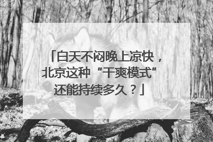 白天不闷晚上凉快，北京这种“干爽模式”还能持续多久？
