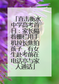 直击衡水中学高考首日：家长隔着栅栏用手机拉长焦拍孩子，有女生赴考前在电话亭与家人通话