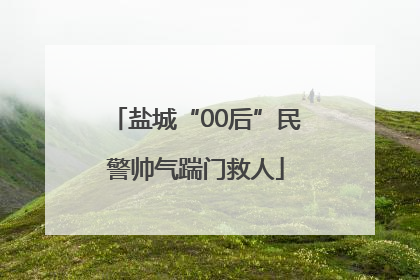 盐城“00后”民警帅气踹门救人