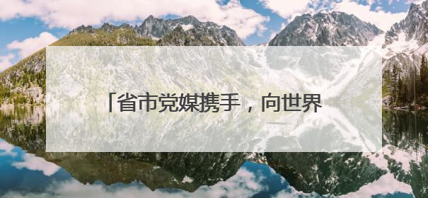 省市党媒携手，向世界唱响漯河“好声音”