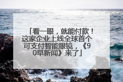 看一眼，就能付款！这家企业上线全球首个可支付智能眼镜，《90早新闻》来了