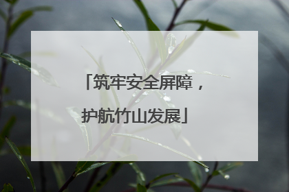 筑牢安全屏障，护航竹山发展