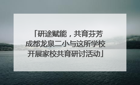 研途赋能，共育芬芳 成都龙泉二小与这所学校开展家校共育研讨活动