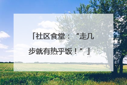 社区食堂：“走几步就有热乎饭！”