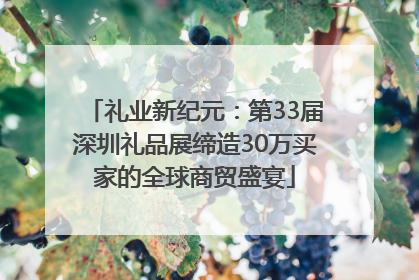 礼业新纪元：第33届深圳礼品展缔造30万买家的全球商贸盛宴