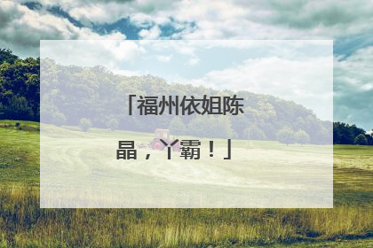 福州依姐陈晶，丫霸！