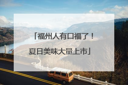 福州人有口福了！夏日美味大量上市