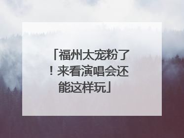 福州太宠粉了！来看演唱会还能这样玩