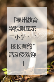 福州教育学院附属第二小学：“校长有约”活动受欢迎