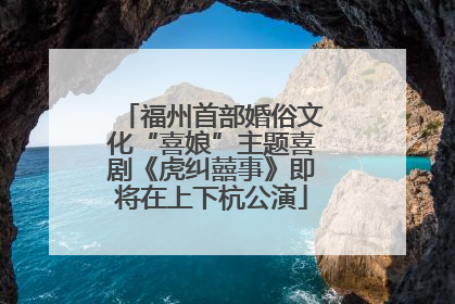 福州首部婚俗文化“喜娘”主题喜剧《虎纠囍事》即将在上下杭公演