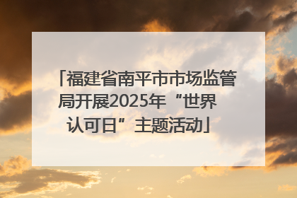 福建省南平市市场监管局开展2025年“世界认可日”主题活动