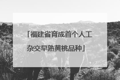 福建省育成首个人工杂交早熟黄桃品种
