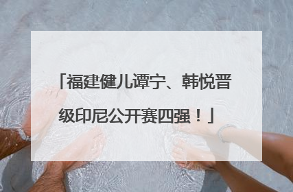 福建健儿谭宁、韩悦晋级印尼公开赛四强！