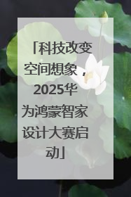 科技改变空间想象，2025华为鸿蒙智家设计大赛启动