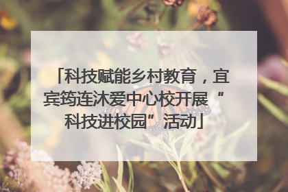科技赋能乡村教育，宜宾筠连沐爱中心校开展“科技进校园”活动