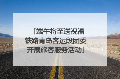 端午将至送祝福 铁路青岛客运段团委开展旅客服务活动