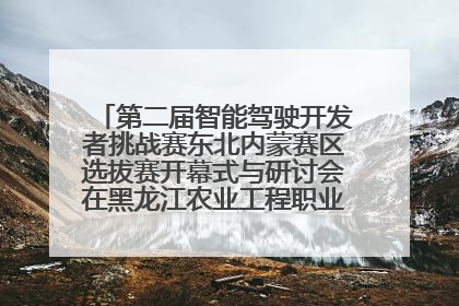 第二届智能驾驶开发者挑战赛东北内蒙赛区选拔赛开幕式与研讨会在黑龙江农业工程职业学院成功举行