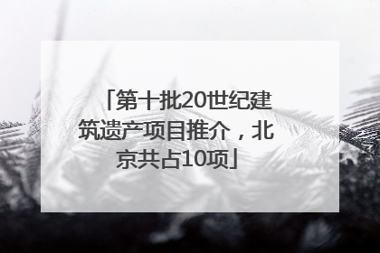 第十批20世纪建筑遗产项目推介，北京共占10项