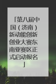 第八届中国（济南）新动能创新创业大赛东南亚赛区正式启动报名