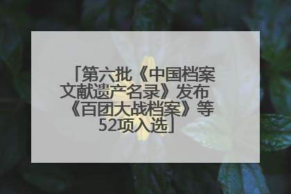 第六批《中国档案文献遗产名录》发布《百团大战档案》等52项入选