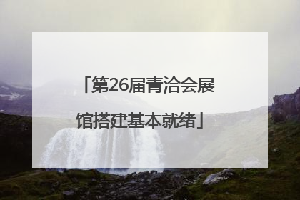 第26届青洽会展馆搭建基本就绪