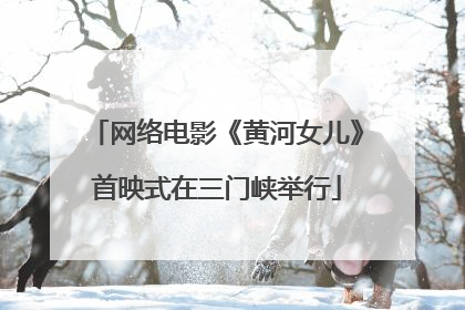 网络电影《黄河女儿》首映式在三门峡举行