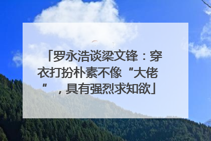 罗永浩谈梁文锋：穿衣打扮朴素不像“大佬”，具有强烈求知欲