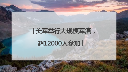 美军举行大规模军演，超12000人参加