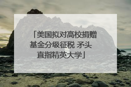 美国拟对高校捐赠基金分级征税 矛头直指精英大学