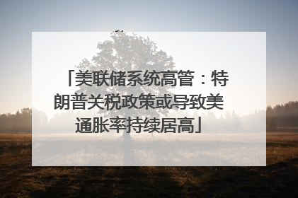 美联储系统高管：特朗普关税政策或导致美通胀率持续居高