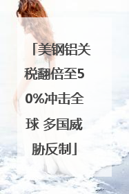 美钢铝关税翻倍至50%冲击全球 多国威胁反制