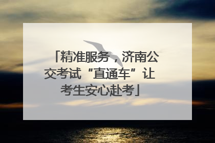 精准服务，济南公交考试“直通车”让考生安心赴考
