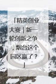 精英创业大赛｜新一轮创新之争，烟台这个园区赢了？