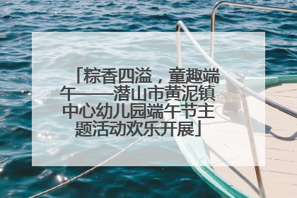 粽香四溢，童趣端午——潜山市黄泥镇中心幼儿园端午节主题活动欢乐开展