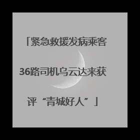 紧急救援发病乘客 36路司机乌云达来获评“青城好人”