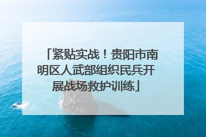 紧贴实战！贵阳市南明区人武部组织民兵开展战场救护训练