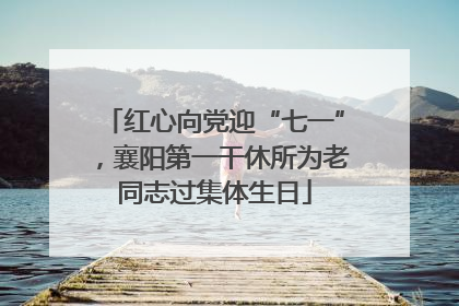 红心向党迎“七一”，襄阳第一干休所为老同志过集体生日