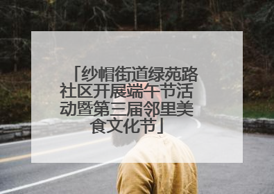 纱帽街道绿苑路社区开展端午节活动暨第三届邻里美食文化节