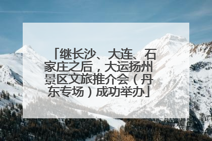 继长沙、大连、石家庄之后，大运扬州景区文旅推介会（丹东专场）成功举办