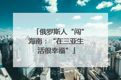 俄罗斯人“闯”海南：“在三亚生活很幸福”