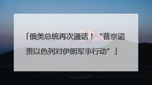 俄美总统再次通话！“普京谴责以色列对伊朗军事行动”