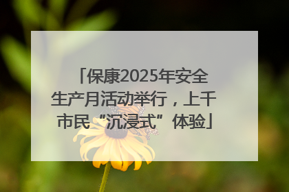 保康2025年安全生产月活动举行，上千市民“沉浸式”体验