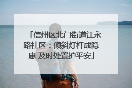 信州区北门街道江永路社区：倾斜灯杆成隐患 及时处置护平安