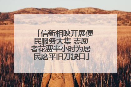信新相映开展便民服务大集 志愿者花费半小时为居民磨平旧刀缺口
