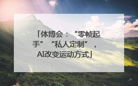 体博会：“零帧起手”“私人定制”，AI改变运动方式