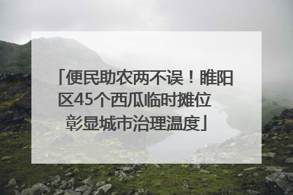 便民助农两不误！睢阳区45个西瓜临时摊位 彰显城市治理温度
