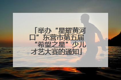 举办“星耀黄河口”东营市第五届“希望之星”少儿才艺大赛的通知