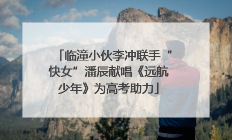 临潼小伙李冲联手“快女”潘辰献唱《远航少年》为高考助力