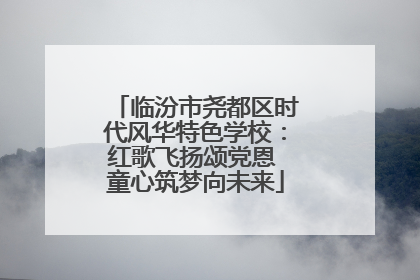 临汾市尧都区时代风华特色学校：红歌飞扬颂党恩 童心筑梦向未来