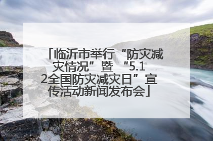 临沂市举行“防灾减灾情况”暨 “5.12全国防灾减灾日”宣传活动新闻发布会